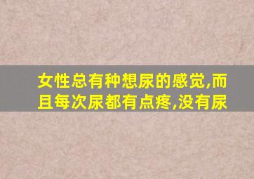 女性总有种想尿的感觉,而且每次尿都有点疼,没有尿