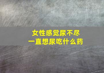 女性感觉尿不尽一直想尿吃什么药