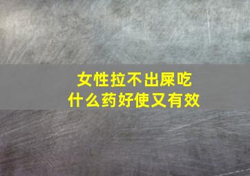 女性拉不出屎吃什么药好使又有效