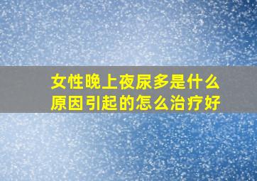 女性晚上夜尿多是什么原因引起的怎么治疗好