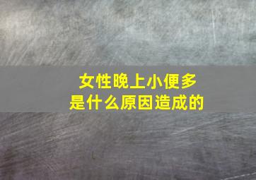 女性晚上小便多是什么原因造成的