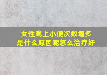 女性晚上小便次数增多是什么原因呢怎么治疗好