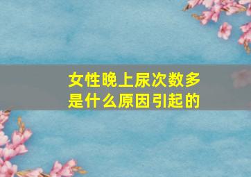 女性晚上尿次数多是什么原因引起的