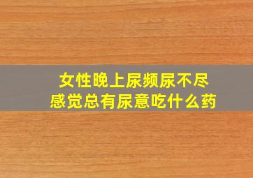 女性晚上尿频尿不尽感觉总有尿意吃什么药