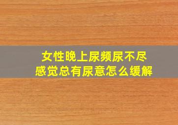 女性晚上尿频尿不尽感觉总有尿意怎么缓解