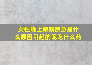 女性晚上尿频尿急是什么原因引起的呢吃什么药