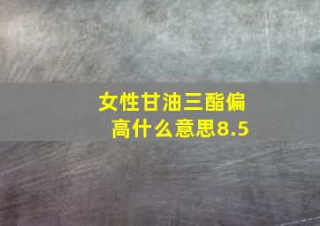 女性甘油三酯偏高什么意思8.5