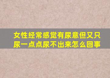 女性经常感觉有尿意但又只尿一点点尿不出来怎么回事