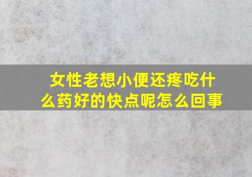 女性老想小便还疼吃什么药好的快点呢怎么回事