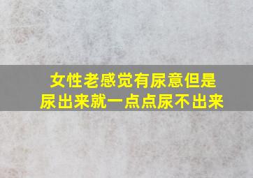 女性老感觉有尿意但是尿出来就一点点尿不出来