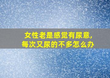 女性老是感觉有尿意,每次又尿的不多怎么办