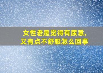 女性老是觉得有尿意,又有点不舒服怎么回事