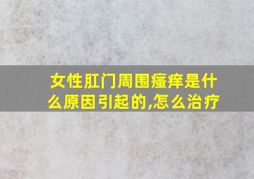 女性肛门周围瘙痒是什么原因引起的,怎么治疗