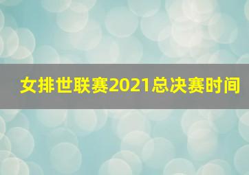 女排世联赛2021总决赛时间