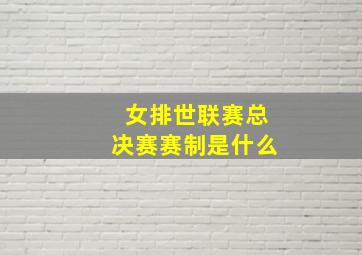 女排世联赛总决赛赛制是什么