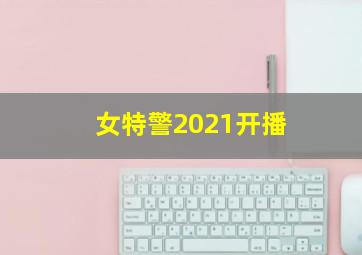 女特警2021开播