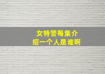 女特警每集介绍一个人是谁啊