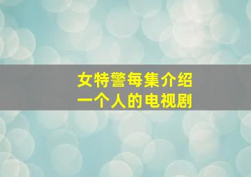 女特警每集介绍一个人的电视剧