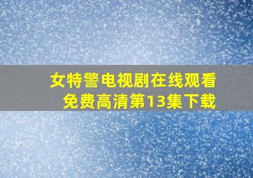 女特警电视剧在线观看免费高清第13集下载