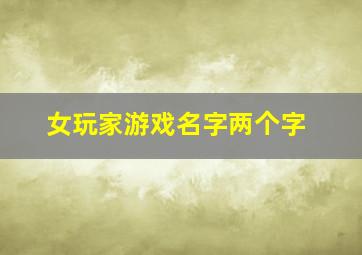 女玩家游戏名字两个字