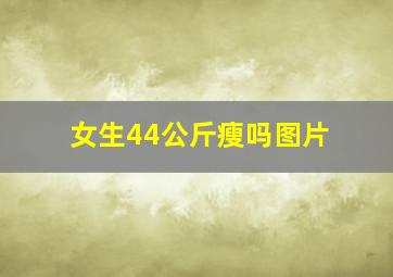 女生44公斤瘦吗图片