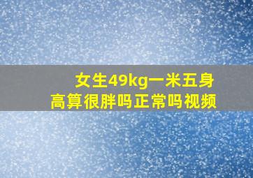 女生49kg一米五身高算很胖吗正常吗视频