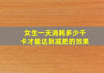 女生一天消耗多少千卡才能达到减肥的效果