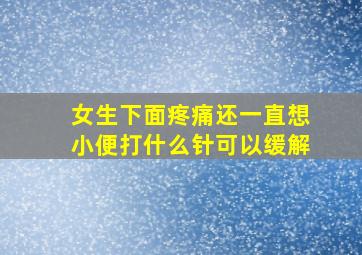 女生下面疼痛还一直想小便打什么针可以缓解