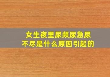 女生夜里尿频尿急尿不尽是什么原因引起的