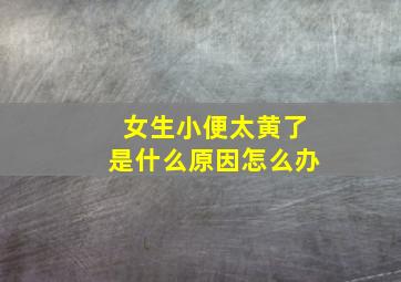 女生小便太黄了是什么原因怎么办