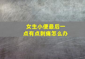 女生小便最后一点有点刺痛怎么办