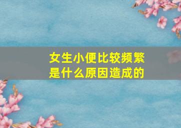 女生小便比较频繁是什么原因造成的