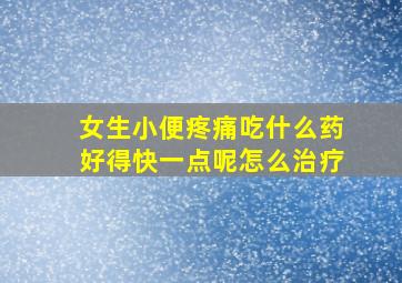 女生小便疼痛吃什么药好得快一点呢怎么治疗