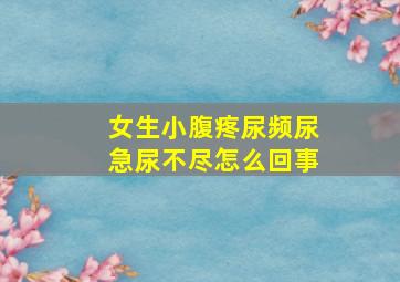 女生小腹疼尿频尿急尿不尽怎么回事