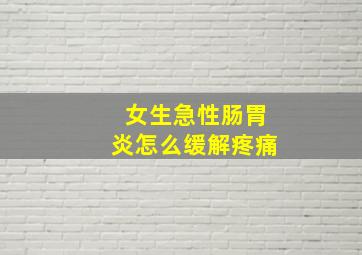 女生急性肠胃炎怎么缓解疼痛