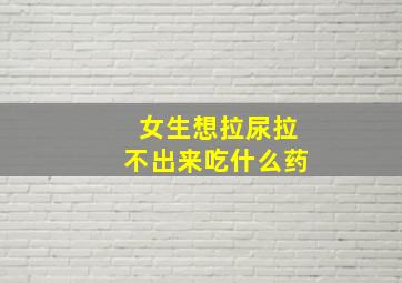 女生想拉尿拉不出来吃什么药