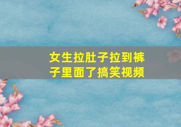 女生拉肚子拉到裤子里面了搞笑视频