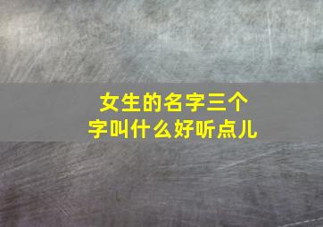 女生的名字三个字叫什么好听点儿