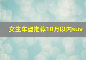 女生车型推荐10万以内suv