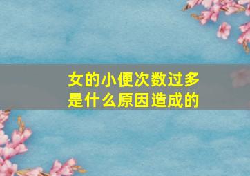 女的小便次数过多是什么原因造成的