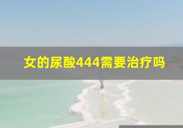 女的尿酸444需要治疗吗