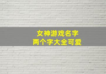 女神游戏名字两个字大全可爱