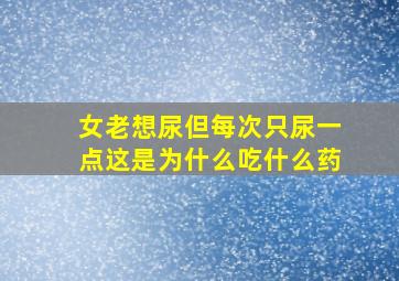 女老想尿但每次只尿一点这是为什么吃什么药