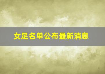 女足名单公布最新消息