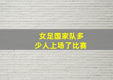 女足国家队多少人上场了比赛