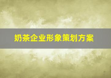 奶茶企业形象策划方案