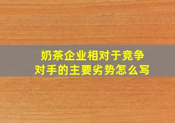 奶茶企业相对于竞争对手的主要劣势怎么写