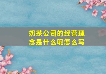 奶茶公司的经营理念是什么呢怎么写