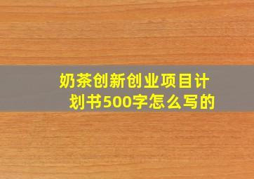 奶茶创新创业项目计划书500字怎么写的