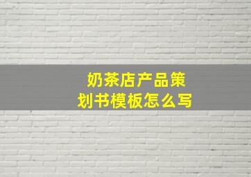 奶茶店产品策划书模板怎么写